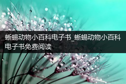 蜥蜴动物小百科电子书_蜥蜴动物小百科电子书免费阅读