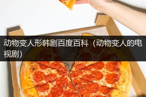 动物变人形韩剧百度百科（动物变人的电视剧）