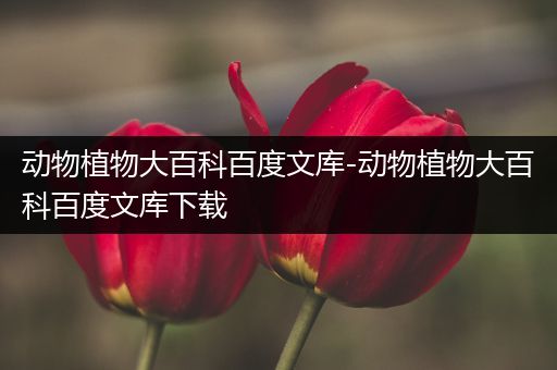 动物植物大百科百度文库-动物植物大百科百度文库下载