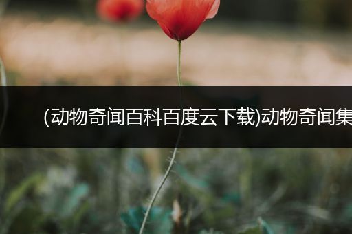 （动物奇闻百科百度云下载)动物奇闻集