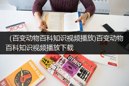 （百变动物百科知识视频播放)百变动物百科知识视频播放下载