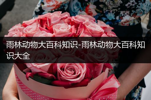 雨林动物大百科知识-雨林动物大百科知识大全