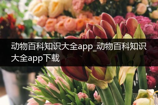 动物百科知识大全app_动物百科知识大全app下载