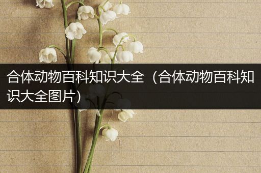 合体动物百科知识大全（合体动物百科知识大全图片）