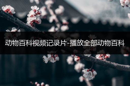 动物百科视频记录片-播放全部动物百科