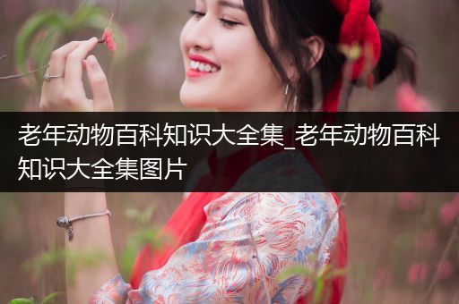 老年动物百科知识大全集_老年动物百科知识大全集图片