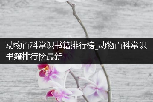 动物百科常识书籍排行榜_动物百科常识书籍排行榜最新