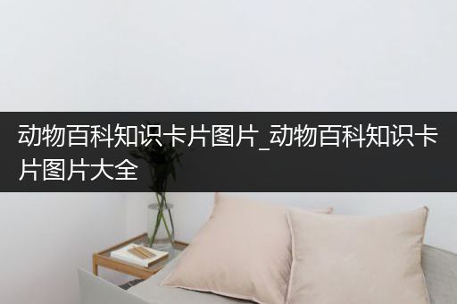 动物百科知识卡片图片_动物百科知识卡片图片大全