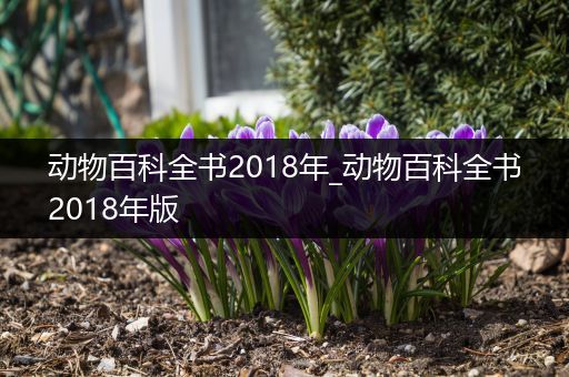 动物百科全书2018年_动物百科全书2018年版