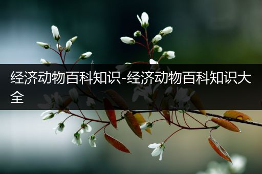 经济动物百科知识-经济动物百科知识大全