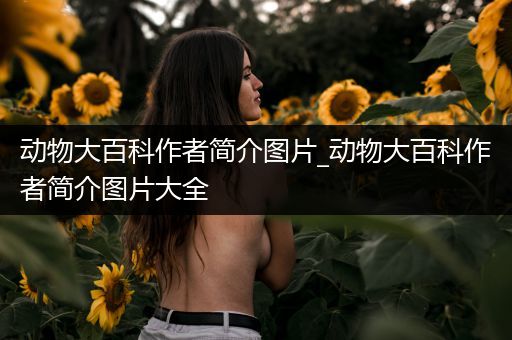 动物大百科作者简介图片_动物大百科作者简介图片大全