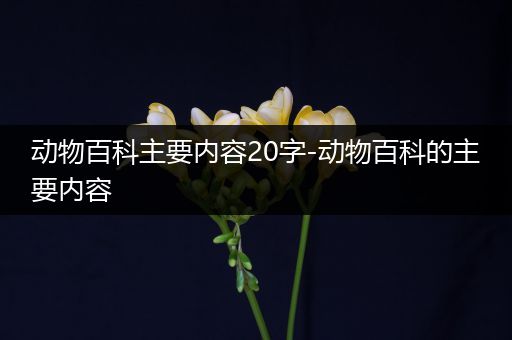 动物百科主要内容20字-动物百科的主要内容