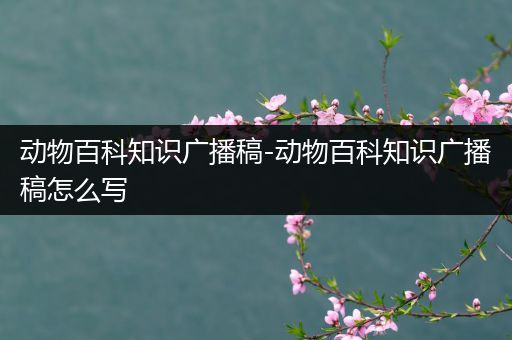 动物百科知识广播稿-动物百科知识广播稿怎么写