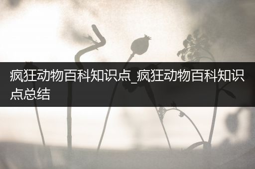 疯狂动物百科知识点_疯狂动物百科知识点总结