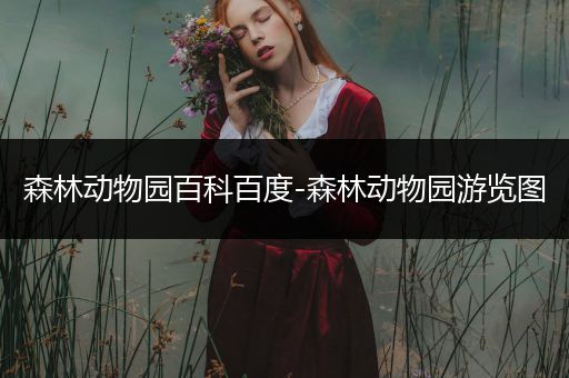森林动物园百科百度-森林动物园游览图