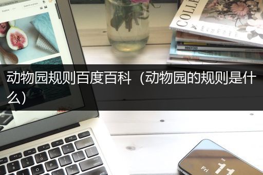 动物园规则百度百科（动物园的规则是什么）