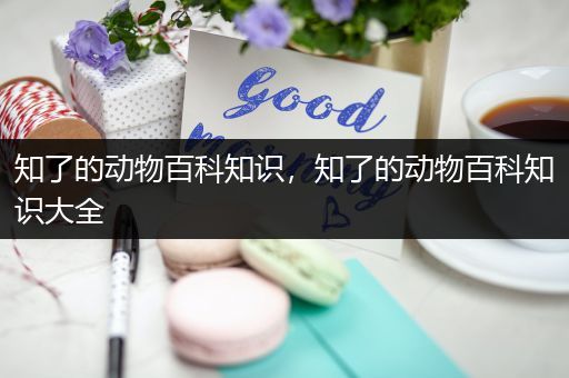 知了的动物百科知识，知了的动物百科知识大全