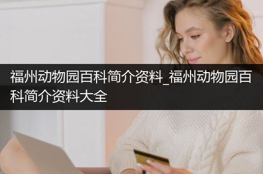 福州动物园百科简介资料_福州动物园百科简介资料大全