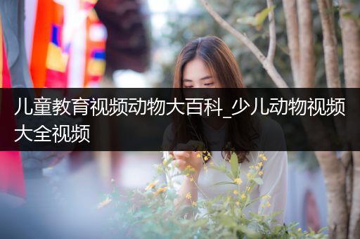 儿童教育视频动物大百科_少儿动物视频大全视频