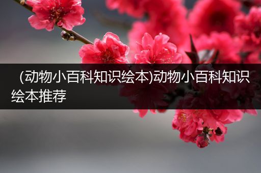 （动物小百科知识绘本)动物小百科知识绘本推荐