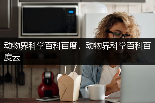 动物界科学百科百度，动物界科学百科百度云