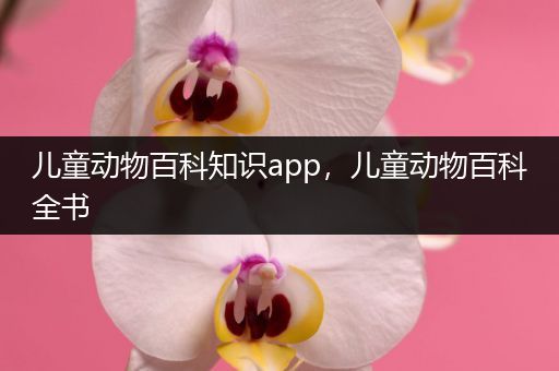 儿童动物百科知识app，儿童动物百科全书