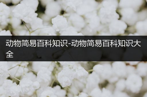 动物简易百科知识-动物简易百科知识大全