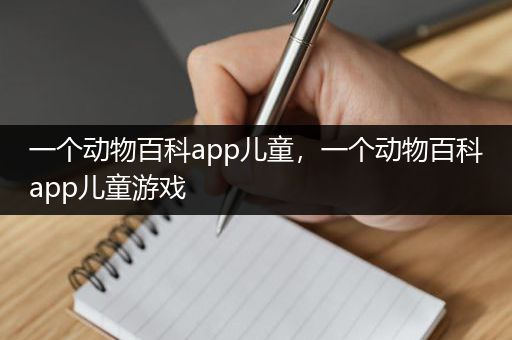 一个动物百科app儿童，一个动物百科app儿童游戏