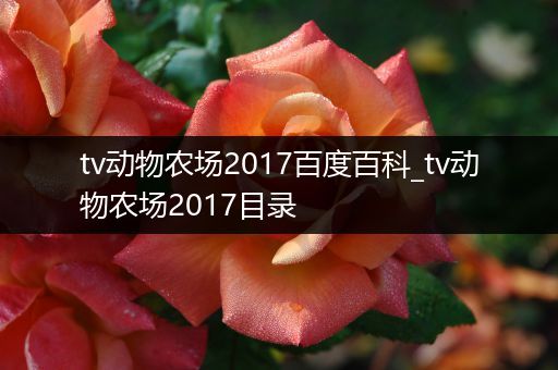 tv动物农场2017百度百科_tv动物农场2017目录