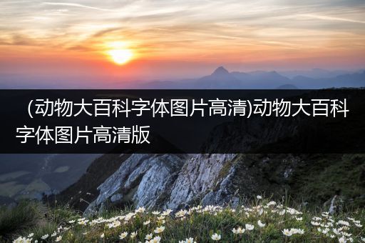 （动物大百科字体图片高清)动物大百科字体图片高清版