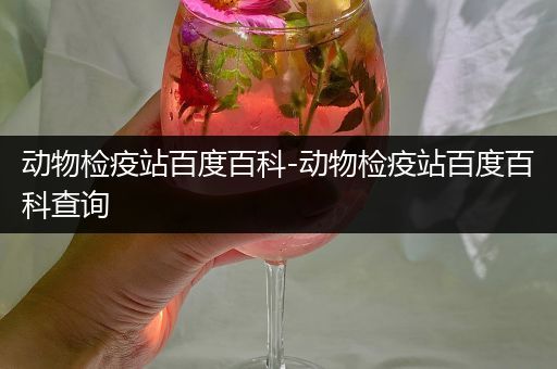 动物检疫站百度百科-动物检疫站百度百科查询