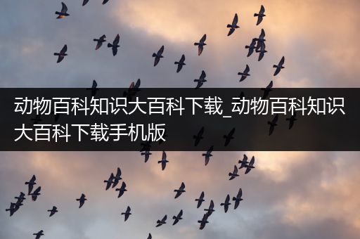 动物百科知识大百科下载_动物百科知识大百科下载手机版