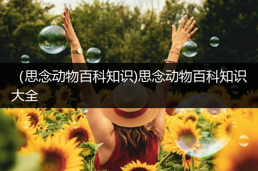 （思念动物百科知识)思念动物百科知识大全