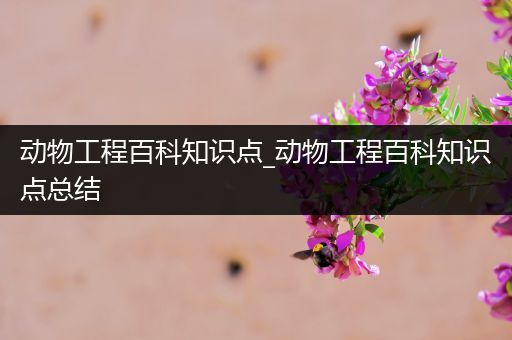 动物工程百科知识点_动物工程百科知识点总结