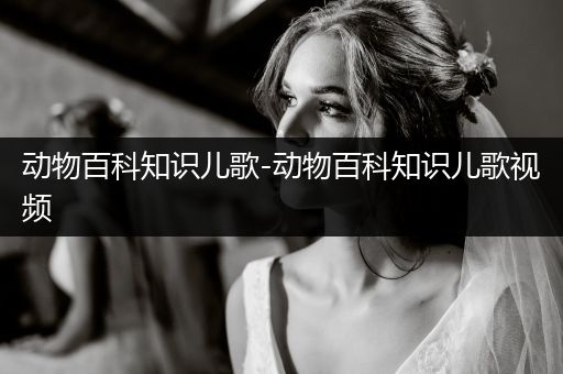 动物百科知识儿歌-动物百科知识儿歌视频