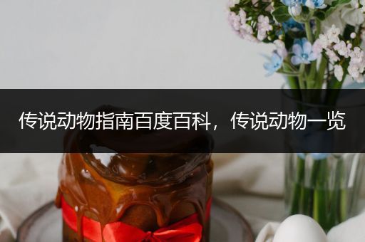 传说动物指南百度百科，传说动物一览