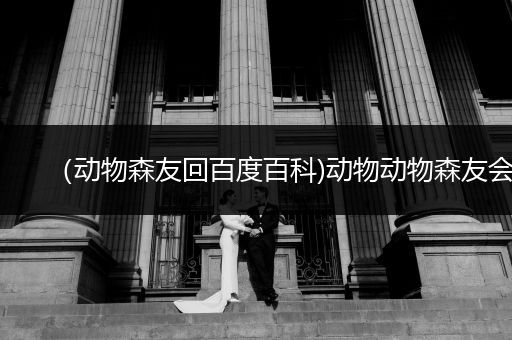 （动物森友回百度百科)动物动物森友会