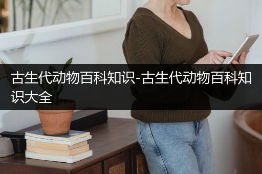 古生代动物百科知识-古生代动物百科知识大全