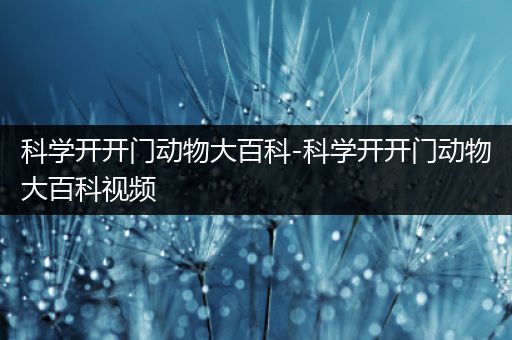 科学开开门动物大百科-科学开开门动物大百科视频