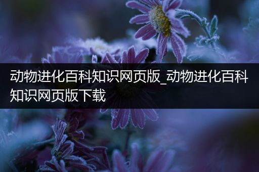 动物进化百科知识网页版_动物进化百科知识网页版下载