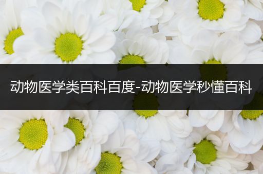 动物医学类百科百度-动物医学秒懂百科