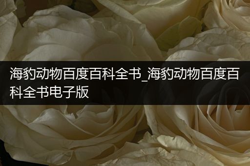 海豹动物百度百科全书_海豹动物百度百科全书电子版