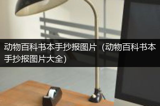 动物百科书本手抄报图片（动物百科书本手抄报图片大全）