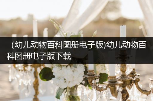 （幼儿动物百科图册电子版)幼儿动物百科图册电子版下载