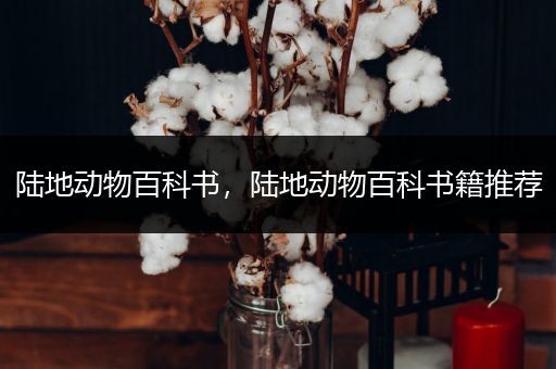 陆地动物百科书，陆地动物百科书籍推荐
