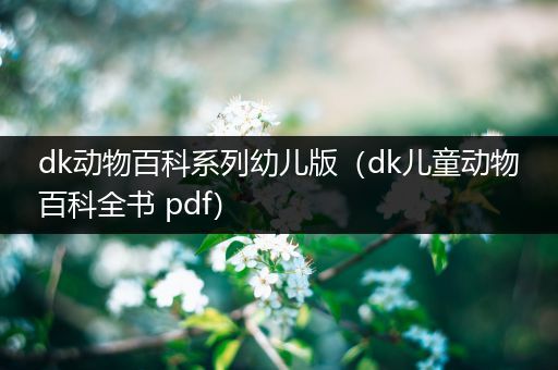 dk动物百科系列幼儿版（dk儿童动物百科全书 pdf）