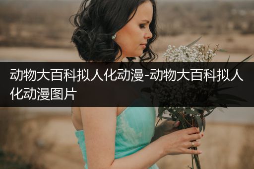 动物大百科拟人化动漫-动物大百科拟人化动漫图片