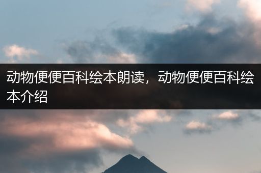动物便便百科绘本朗读，动物便便百科绘本介绍