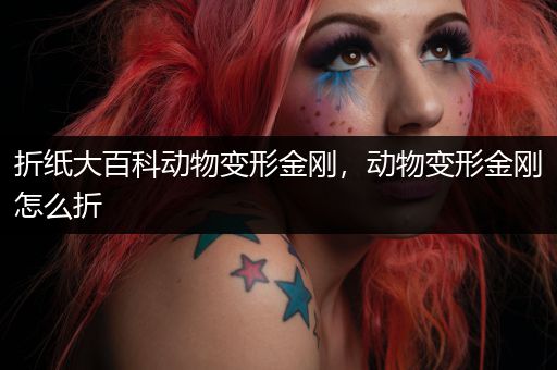 折纸大百科动物变形金刚，动物变形金刚怎么折