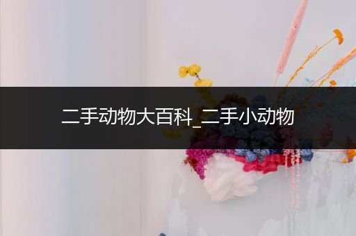 二手动物大百科_二手小动物